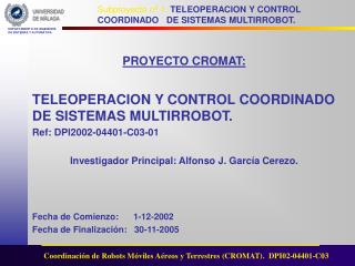 PROYECTO CROMAT: TELEOPERACION Y CONTROL COORDINADO DE SISTEMAS MULTIRROBOT. Ref: DPI2002-04401-C03-01 Investigador Prin