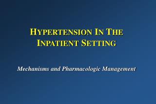 H YPERTENSION I N T HE I NPATIENT S ETTING Mechanisms and Pharmacologic Management