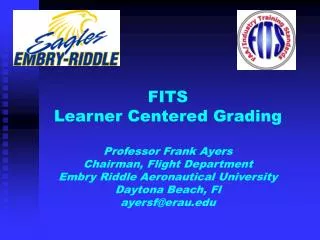 FITS Learner Centered Grading Professor Frank Ayers Chairman, Flight Department Embry Riddle Aeronautical University Da