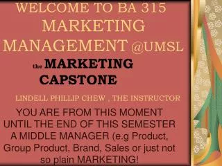 WELCOME TO BA 315 MARKETING MANAGEMENT @UMSL the MARKETING CAPSTONE LINDELL PHILLIP CHEW , THE INSTRUCTOR