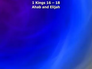 1 Kings 16 – 18 Ahab and Elijah