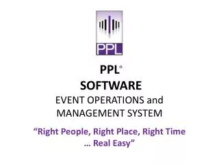 PPL ® SOFTWARE EVENT OPERATIONS and MANAGEMENT SYSTEM “Right People, Right Place, Right Time … Real Easy”