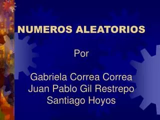NUMEROS ALEATORIOS Por Gabriela Correa Correa Juan Pablo Gil Restrepo Santiago Hoyos