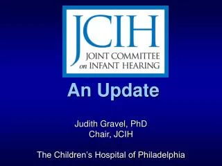 An Update Judith Gravel, PhD Chair, JCIH The Children’s Hospital of Philadelphia