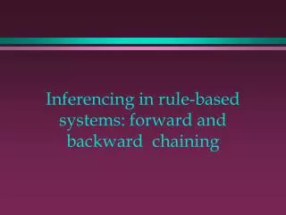Inferencing in rule-based systems: forward and backward 	chaining