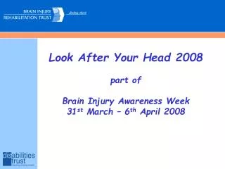 Look After Your Head 2008 part of Brain Injury Awareness Week 31 st March – 6 th April 2008