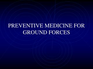 PREVENTIVE MEDICINE FOR GROUND FORCES