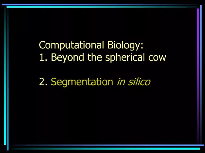 computational biology 1 beyond the spherical cow 2 segmentation in silico