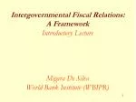 Intergovernmental Fiscal Relations: A Framework Introductory Lecture Migara De Silva World Bank Institute (WBIPR) - slide 1