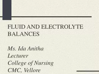 FLUID AND ELECTROLYTE BALANCES Ms. Ida Anitha Lecturer College of Nursing CMC, Vellore