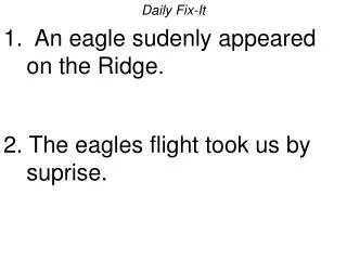 Daily Fix-It 1. An eagle sudenly appeared on the Ridge. 2. The eagles flight took us by suprise.