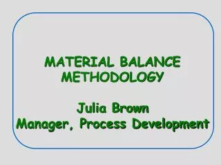 MATERIAL BALANCE METHODOLOGY Julia Brown Manager, Process Development
