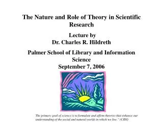The Nature and Role of Theory in Scientific Research Lecture by Dr. Charles R. Hildreth Palmer School of Library and Inf