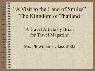 “A Visit to the Land of Smiles” The Kingdom of Thailand A Travel Article by Brian for Travel Magazine Ms. Plowman’s Cl