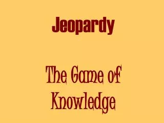 Jeopardy The Game of Knowledge