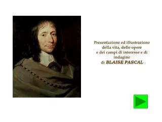 Presentazione ed illustrazione della vita, delle opere e dei campi di interesse e di indagine di BLAISE PASCAL