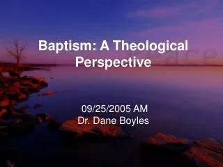 Baptism: A Theological Perspective 09/25/2005 AM Dr. Dane Boyles