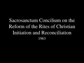 Sacrosanctum Concilium on the Reform of the Rites of Christian Initiation and Reconciliation