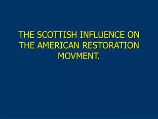 THE SCOTTISH INFLUENCE ON THE AMERICAN RESTORATION MOVMENT.