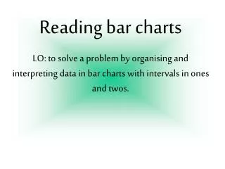 Reading bar charts LO: to solve a problem by organising and interpreting data in bar charts with intervals in ones and