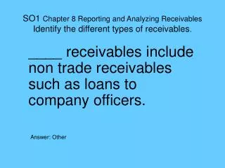 SO1 Chapter 8 Reporting and Analyzing Receivables Identify the different types of receivables .