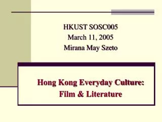 HKUST SOSC005 March 11, 2005 Mirana May Szeto Hong Kong Everyday Culture: Film &amp; Literature