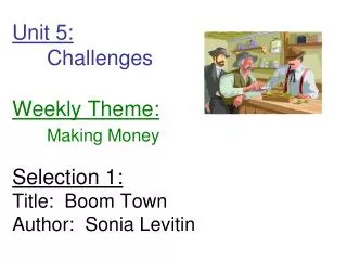 Unit 5: 	Challenges Weekly Theme: Making Money Selection 1: Title: Boom Town Author: Sonia Levitin