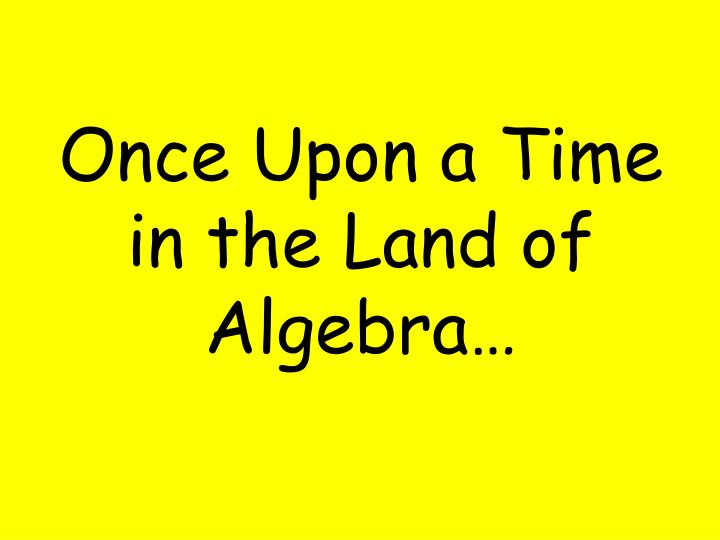 once upon a time in the land of algebra