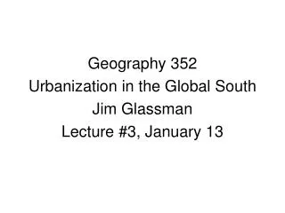 Geography 352 Urbanization in the Global South Jim Glassman Lecture #3, January 13