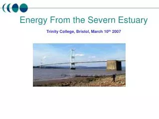Energy From the Severn Estuary Trinity College, Bristol, March 10 th 2007