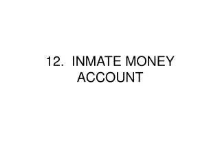 12. INMATE MONEY ACCOUNT