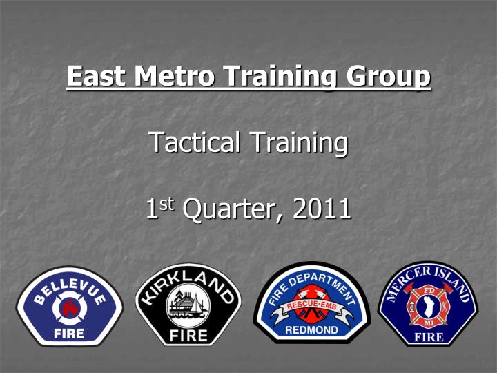 east metro training group tactical training 1 st quarter 2011