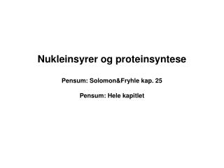 Nukleinsyrer og proteinsyntese Pensum: Solomon&amp;Fryhle kap. 25 Pensum: Hele kapitlet