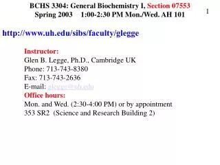 BCHS 3304: General Biochemistry I, Section 07553 Spring 2003	 1:00-2:30 PM Mon./Wed. AH 101 http://www.uh.edu/sibs/facul