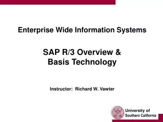 Enterprise Wide Information Systems SAP R/3 Overview &amp; Basis Technology Instructor: Richard W. Vawter