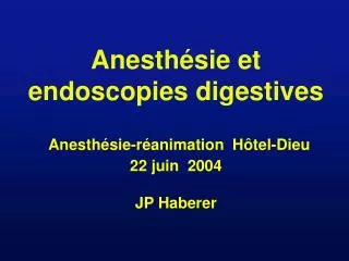 Anesthésie et endoscopies digestives Anesthésie-réanimation Hôtel-Dieu 22 juin 2004 JP Haberer