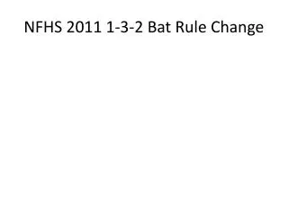 NFHS 2011 1-3-2 Bat Rule Change