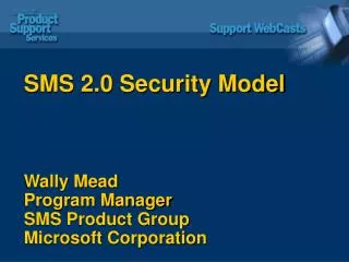 SMS 2.0 Security Model Wally Mead Program Manager SMS Product Group Microsoft Corporation