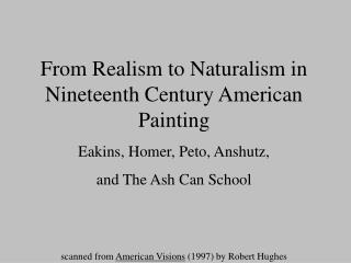 From Realism to Naturalism in Nineteenth Century American Painting Eakins, Homer, Peto, Anshutz, and The Ash Can School
