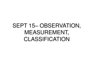 SEPT 15– OBSERVATION, MEASUREMENT, CLASSIFICATION
