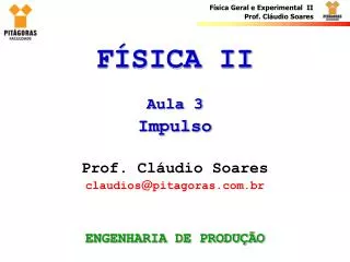 FÍSICA II Aula 3 Impulso Prof. Cláudio Soares claudios @ pitagoras.com.br ENGENHARIA DE PRODUÇÃO