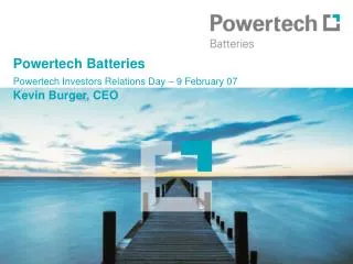 Powertech Batteries Powertech Investors Relations Day – 9 February 07 Kevin Burger, CEO
