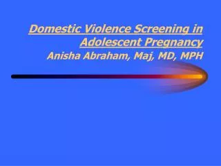 Domestic Violence Screening in Adolescent Pregnancy Anisha Abraham, Maj, MD, MPH