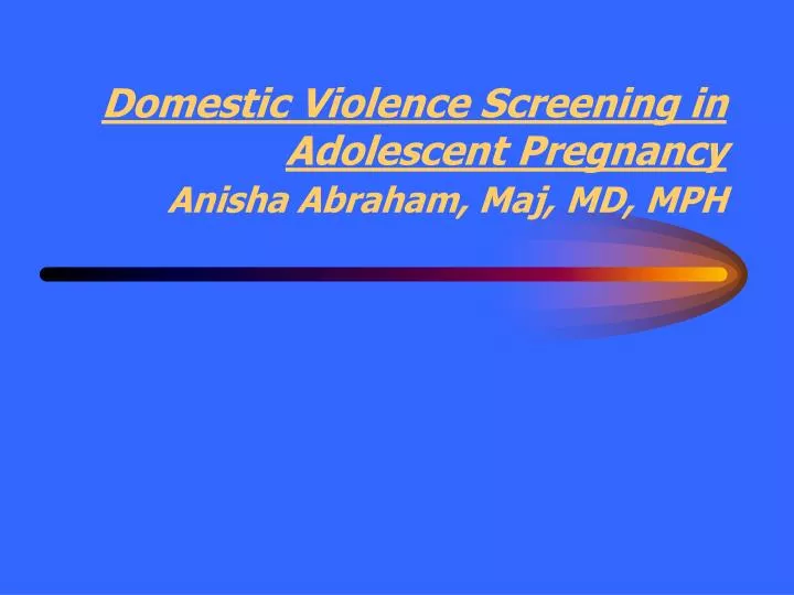 domestic violence screening in adolescent pregnancy anisha abraham maj md mph