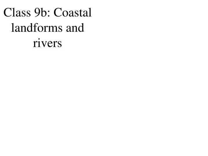 class 9b coastal landforms and rivers