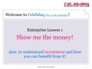 Enterprise Lesson 1 Show me the money! Aim: to understand investment and how you can benefit from it!