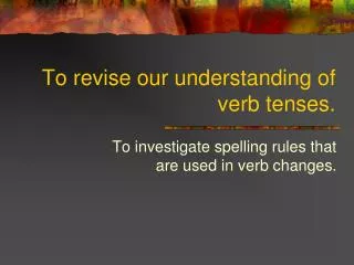 To revise our understanding of verb tenses.