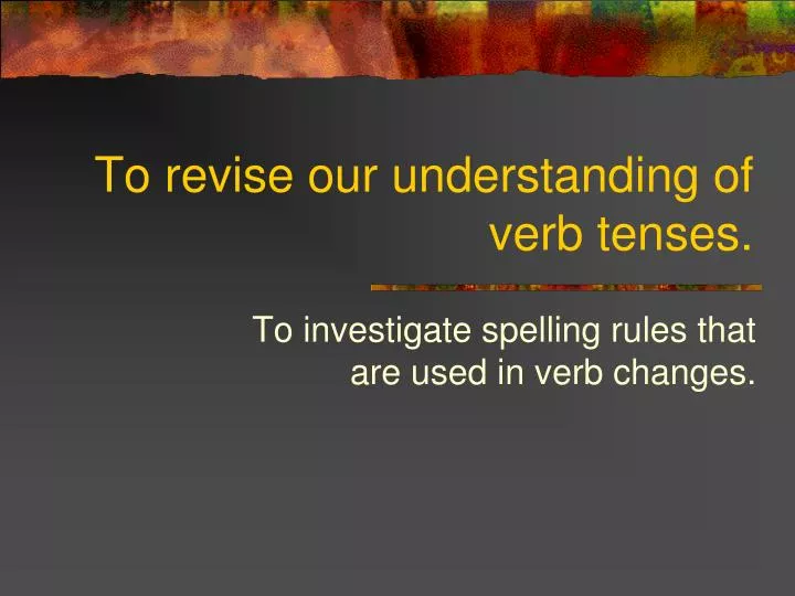 to revise our understanding of verb tenses