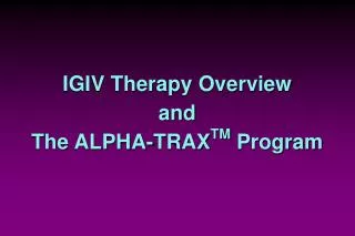 IGIV Therapy Overview and The ALPHA-TRAX TM Program