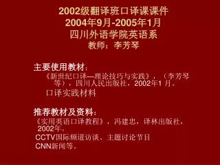 2002 级翻译班口译课课件 2004 年 9 月 -2005 年 1 月 四川外语学院英语系 教师：李芳琴